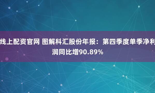 线上配资官网 图解科汇股份年报：第四季度单季净利润同比增90.89%