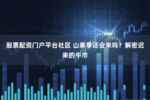股票配资门户平台社区 山寨季还会来吗？解密迟来的牛市