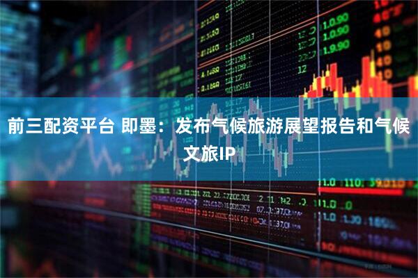 前三配资平台 即墨：发布气候旅游展望报告和气候文旅IP