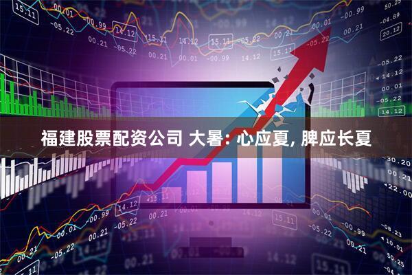 福建股票配资公司 大暑: 心应夏, 脾应长夏