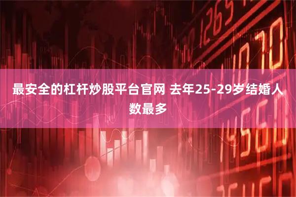 最安全的杠杆炒股平台官网 去年25-29岁结婚人数最多