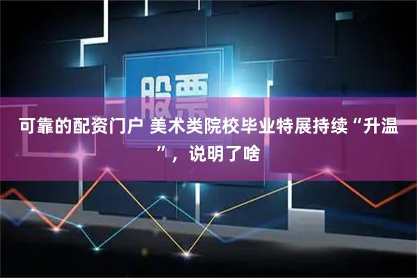 可靠的配资门户 美术类院校毕业特展持续“升温”，说明了啥