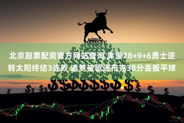 北京股票配资官方网站查询 库里28+9+6勇士逆转太阳终结3连败 追梦被驱逐布克38分丢扳平球